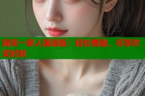 搞笑一家人国语版：轻松看剧，尽享欢笑时刻