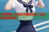 免费观看《以如此可爱的我们》全集，随时随地畅享