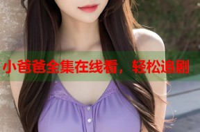 小爸爸全集在线看，轻松追剧