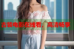 古装电影在线看，高清畅享