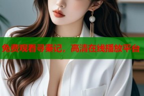 免费观看寻秦记，高清在线播放平台