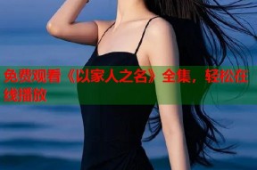 免费观看《以家人之名》全集，轻松在线播放