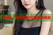 刀剑笑：轻松观看经典武侠电影