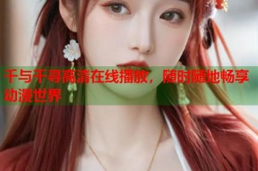 千与千寻高清在线播放，随时随地畅享动漫世界