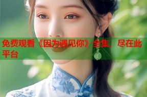 免费观看《因为遇见你》全集，尽在此平台