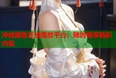 冲线剧集在线播放平台，随时畅享精彩内容
