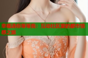 幸福请你等等我：互动社区里的都市情感之旅