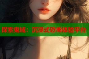 探索鬼域：沉浸式恐怖体验平台