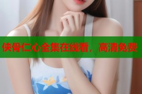 侠骨仁心全集在线看，高清免费