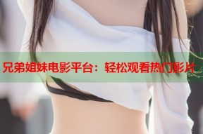 兄弟姐妹电影平台：轻松观看热门影片