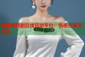 婚姻电视剧在线互动平台：情感分享与社交