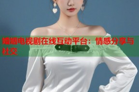 婚姻电视剧在线互动平台：情感分享与社交