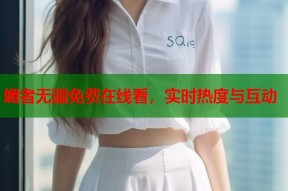 媚者无疆免费在线看，实时热度与互动
