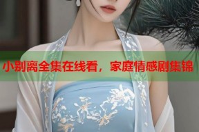 小别离全集在线看，家庭情感剧集锦