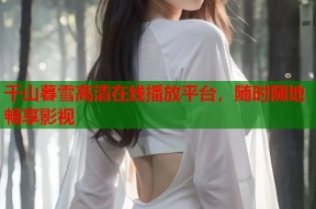 千山暮雪高清在线播放平台，随时随地畅享影视