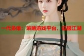 一代枭雄：策略游戏平台，征服江湖