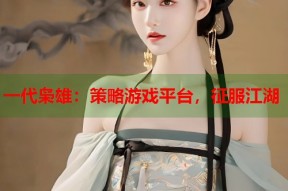 一代枭雄：策略游戏平台，征服江湖