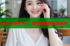 探索《绿椅子》：爱与欲望的深度解析