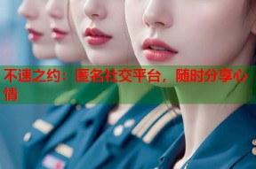不速之约：匿名社交平台，随时分享心情