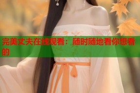 完美丈夫在线观看：随时随地看你想看的
