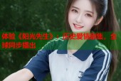 体验《阳光先生》：历史爱情剧集，全球同步播出