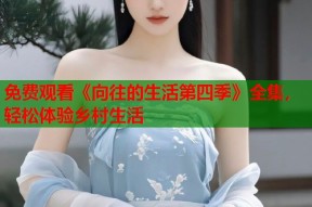 免费观看《向往的生活第四季》全集，轻松体验乡村生活