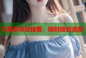 只喜欢你在线看，随时随地追剧