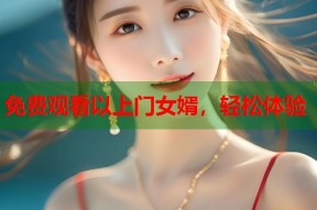 免费观看以上门女婿，轻松体验
