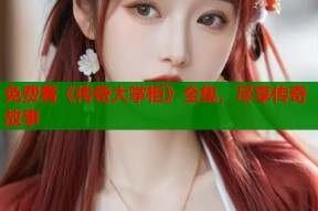 免费看《传奇大掌柜》全集，尽享传奇故事