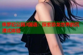 侏罗纪公园3国语：探索恐龙世界的沉浸式体验