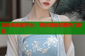 在线电视剧平台：随时随地观看热门剧集