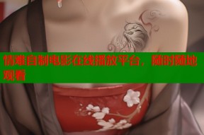 情难自制电影在线播放平台，随时随地观看