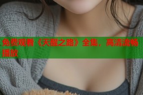 免费观看《天醒之路》全集，高清流畅播放