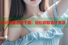 会计刺客迅雷下载：轻松获取会计资源