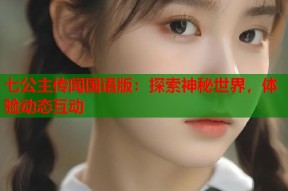 七公主传闻国语版：探索神秘世界，体验动态互动