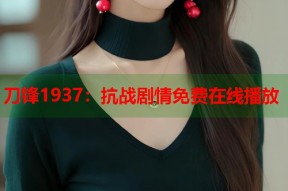 刀锋1937：抗战剧情免费在线播放