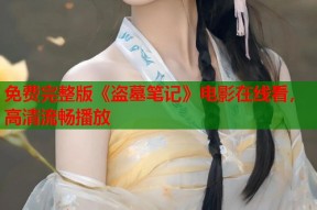 免费完整版《盗墓笔记》电影在线看，高清流畅播放