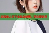 唐宫美人天下全集在线看，尽在爱奇艺