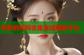 妈妈的妈妈全集在线播放平台