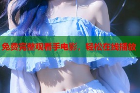 免费完整观看手电影，轻松在线播放