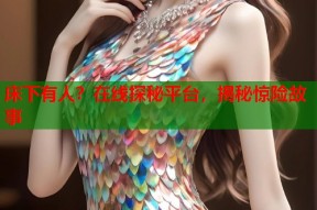 床下有人？在线探秘平台，揭秘惊险故事