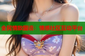 全民情敌国语：情感社区互动平台