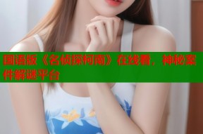 国语版《名侦探柯南》在线看，神秘案件解谜平台