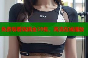 免费观看琉璃全59集，高清在线播放
