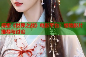 探索《世界之战》电影平台：惊险影片推荐与讨论