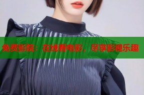 免费影院：在线看电影，尽享影视乐趣