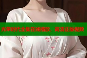 光荣时代全集在线播放，高清正版视频