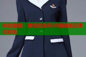 体验震撼：泰坦尼克号3D国语版沉浸式影院