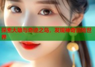 探索大雄与奇迹之岛，发现神奇冒险世界