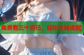 免费看三十而已，轻松在线追剧